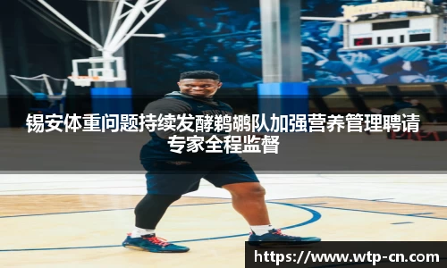 锡安体重问题持续发酵鹈鹕队加强营养管理聘请专家全程监督