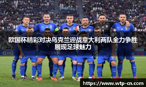 欧国杯精彩对决乌克兰迎战意大利两队全力争胜展现足球魅力