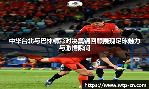 中华台北与巴林精彩对决集锦回顾展现足球魅力与激情瞬间
