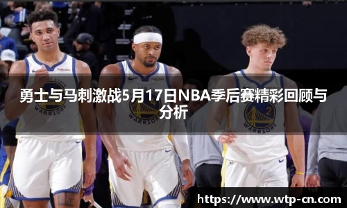 勇士与马刺激战5月17日NBA季后赛精彩回顾与分析