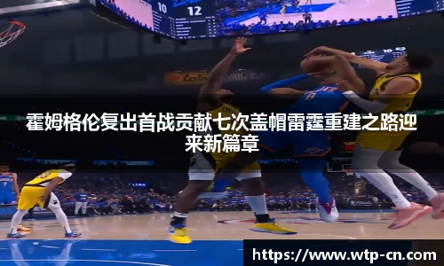 霍姆格伦复出首战贡献七次盖帽雷霆重建之路迎来新篇章