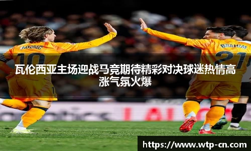 瓦伦西亚主场迎战马竞期待精彩对决球迷热情高涨气氛火爆