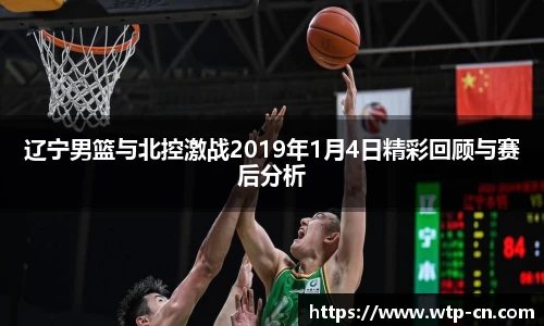 辽宁男篮与北控激战2019年1月4日精彩回顾与赛后分析