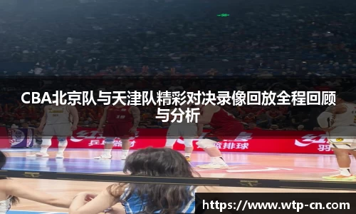 CBA北京队与天津队精彩对决录像回放全程回顾与分析