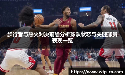 步行者与热火对决前瞻分析球队状态与关键球员表现一览