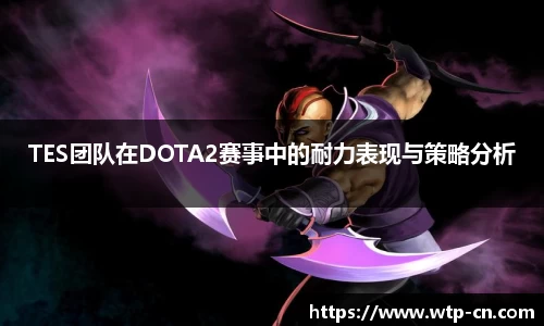 TES团队在DOTA2赛事中的耐力表现与策略分析