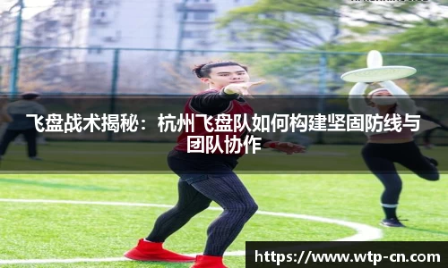飞盘战术揭秘：杭州飞盘队如何构建坚固防线与团队协作
