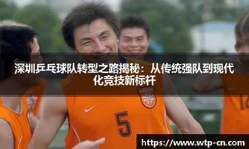 深圳乒乓球队转型之路揭秘：从传统强队到现代化竞技新标杆